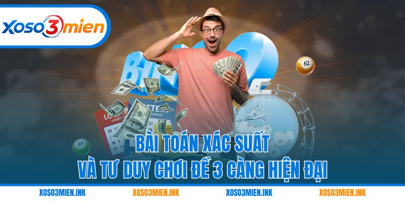 Bài toán xác suất và tư duy chơi đề 3 càng hiện đại