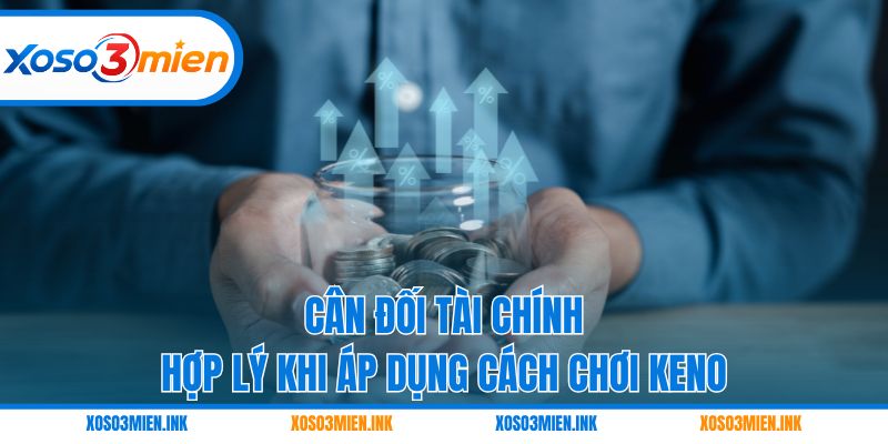 Cân đối tài chính hợp lý khi áp dụng cách chơi Keno