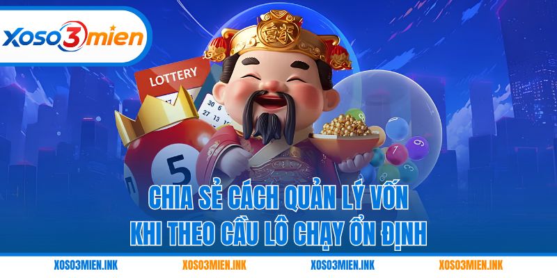 Chia sẻ cách quản lý vốn khi theo cầu lô chạy ổn định