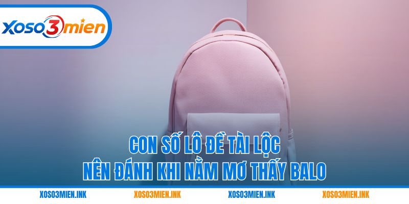 Con số lô đề tài lộc nên đánh khi nằm mơ thấy balo