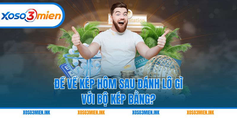 Đề về kép hôm sau đánh lô gì với bộ kép bằng?