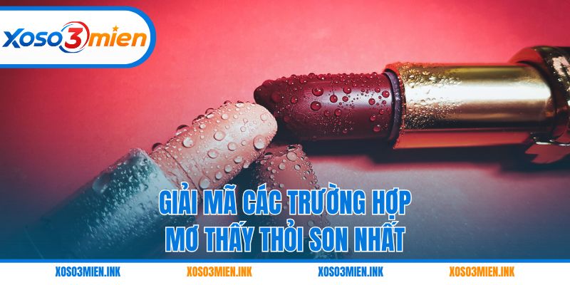 Giải mã các trường hợp mơ thấy thỏi son nhất
