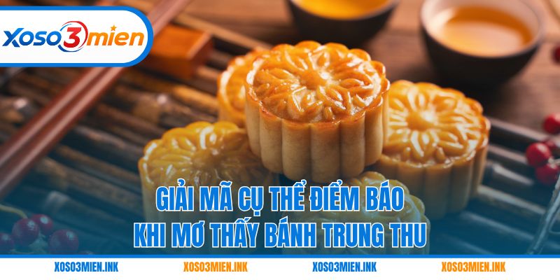 Giải mã cụ thể điểm báo khi mơ thấy bánh trung thu