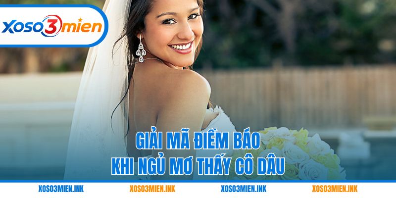 Giải mã điềm báo khi ngủ mơ thấy cô dâu