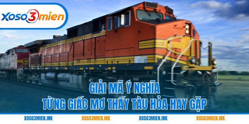 Giải mã ý nghĩa từng giấc mơ thấy tàu hỏa hay gặp
