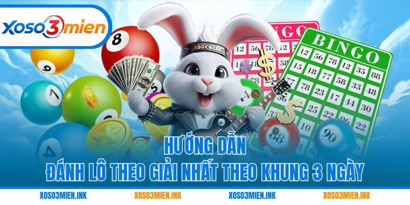 Hướng dẫn đánh lô theo giải Nhất theo khung 3 ngày