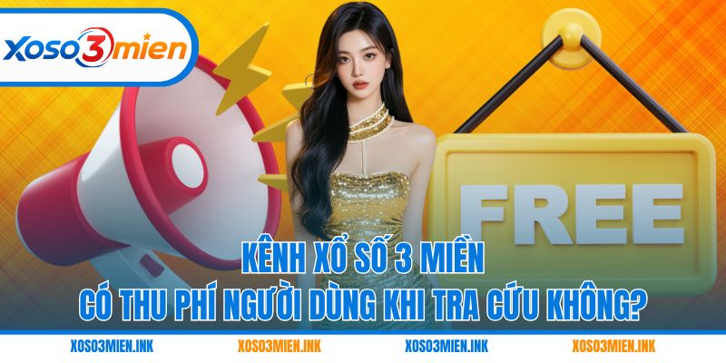 Kênh Xổ số 3 miền có thu phí người dùng khi tra cứu không?