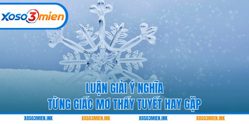 Luận giải ý nghĩa từng giấc mơ thấy tuyết hay gặp
