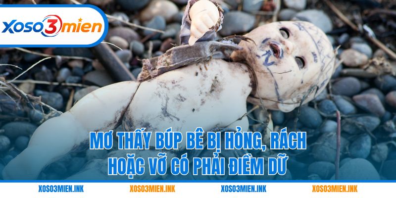 Mơ thấy búp bê bị hỏng, rách hoặc vỡ có phải điềm dữ