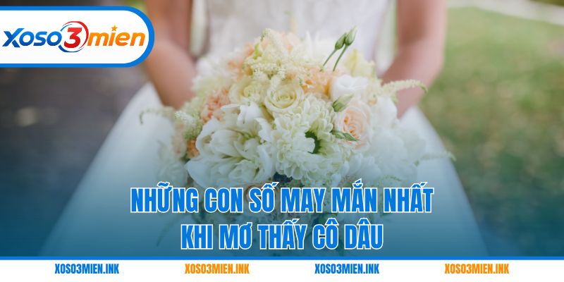 Những con số may mắn nhất khi mơ thấy cô dâu