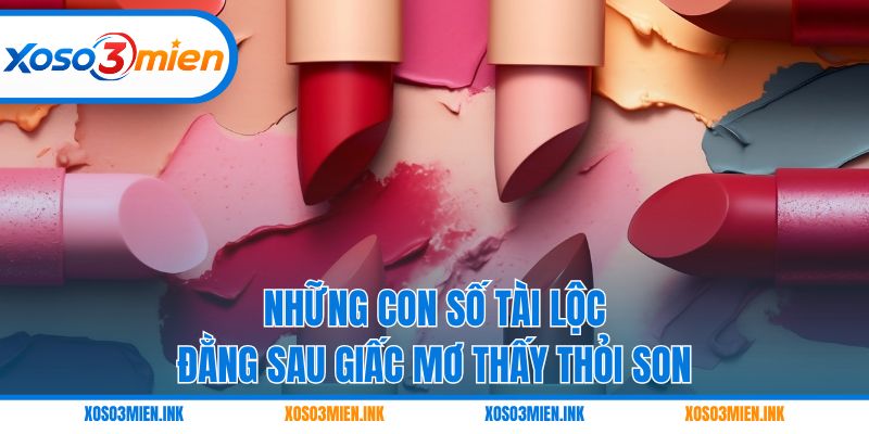 Những con số tài lộc đằng sau giấc mơ thấy thỏi son