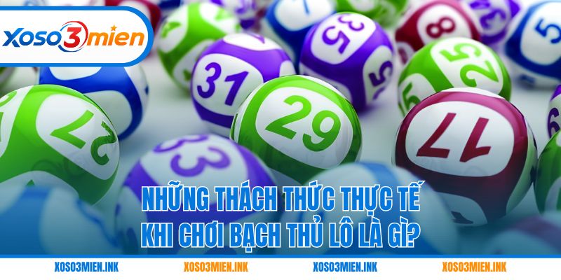 Những thách thức thực tế khi chơi bạch thủ lô là gì?