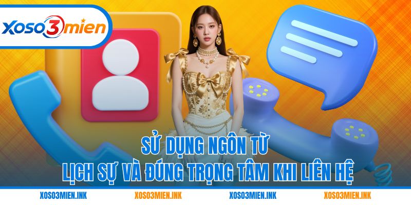 Sử dụng ngôn từ lịch sự và đúng trọng tâm khi liên hệ