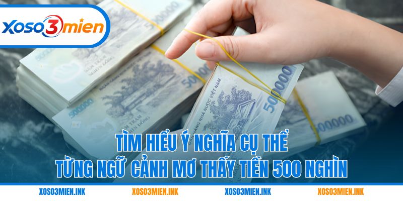 Tìm hiểu ý nghĩa cụ thể từng ngữ cảnh mơ thấy tiền 500 nghìn