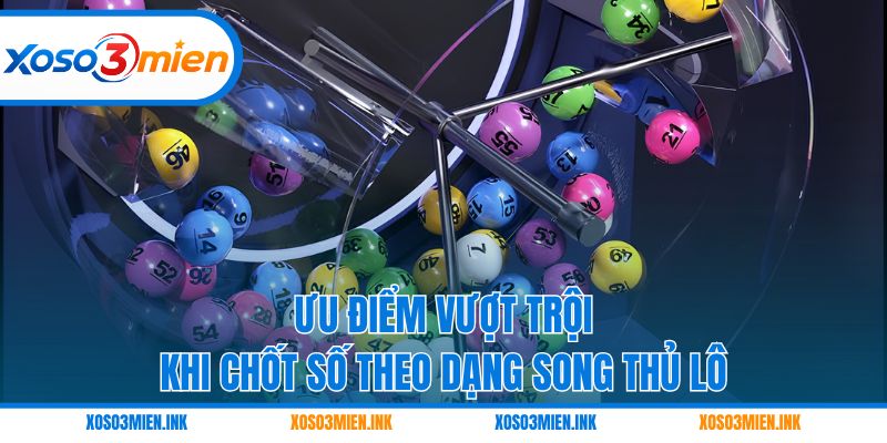 Ưu điểm vượt trội khi chốt số theo dạng song thủ lô