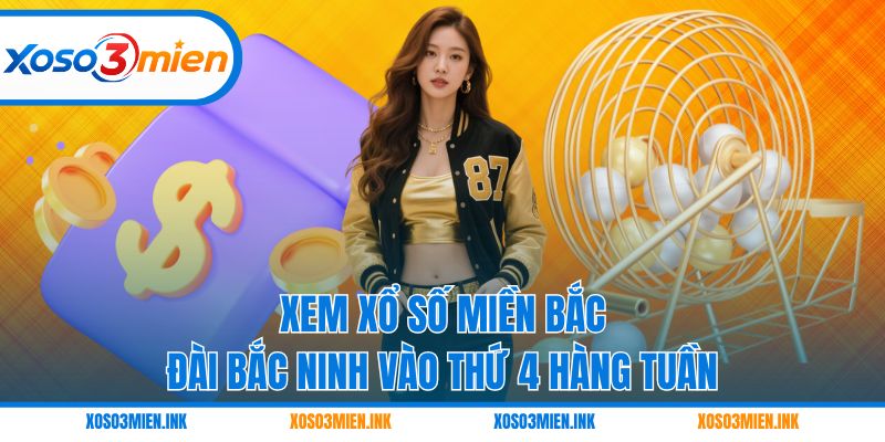 Xem xổ số miền Bắc đài Bắc Ninh vào thứ 4 hàng tuần